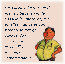 Los vecinos del terreno de más arriba laven en la acequia las mochilas, las botellas y las latas con veneno de fumigar. ¡¿No se dan cuenta que esa agüita nos llega contaminada?!