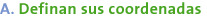 A - Definan sus coordenadas