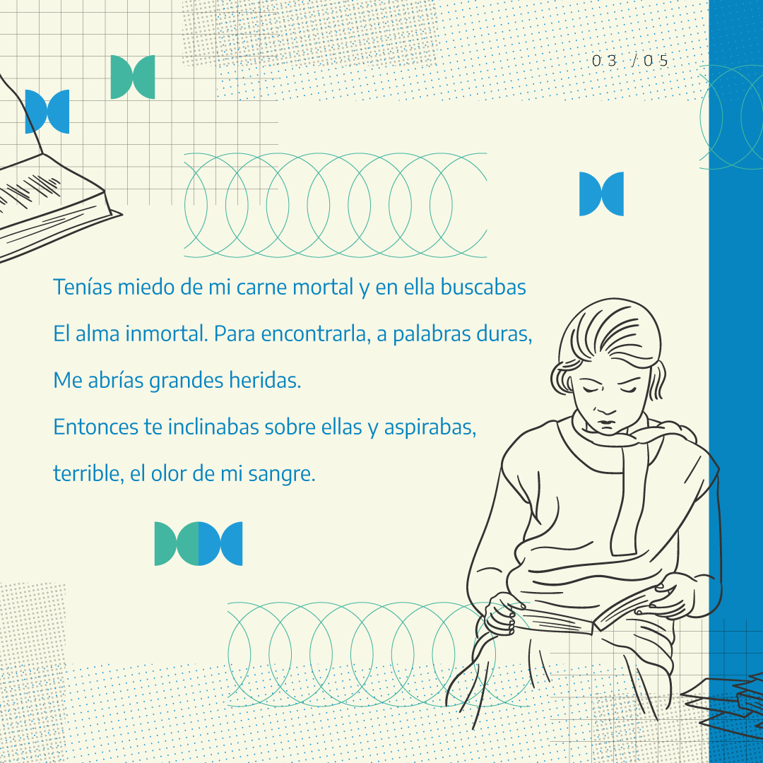 Tenías miedo de mi carne mortal y en ella buscabas. El alma inmortal. Para encontrarla, a palabras duras, Me abrías grandes heridas. Entonces te inclinabas sobre ellas y aspirabas, terrible, el olor de mi sangre.