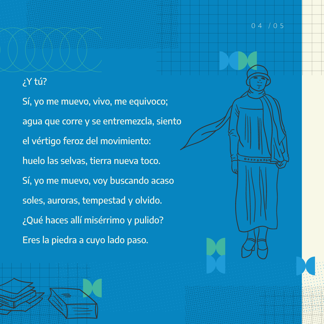 ¿Y tú? Si, yo me muevo, vivo y me equivoco; agua me corre y se entremezcla, siento el vértigo feroz del movimiento: huelo las selvas, tierra nueva toco. Sí, yo me muevo, voy buscando acaso soles, auroras, tempestad y olvido. ¿Qué haces allí misérrimo y pulido? Eres la piedra a cuyo lado paso.